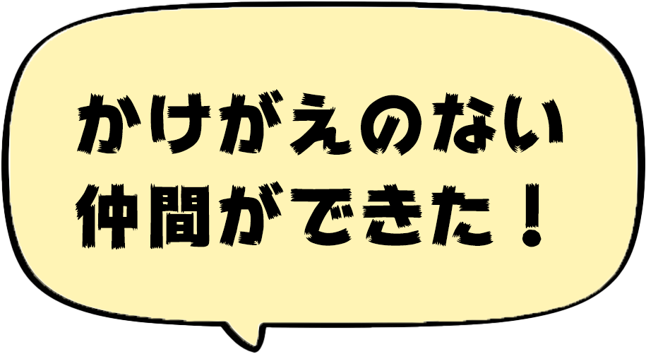 かけがえのない仲間ができた