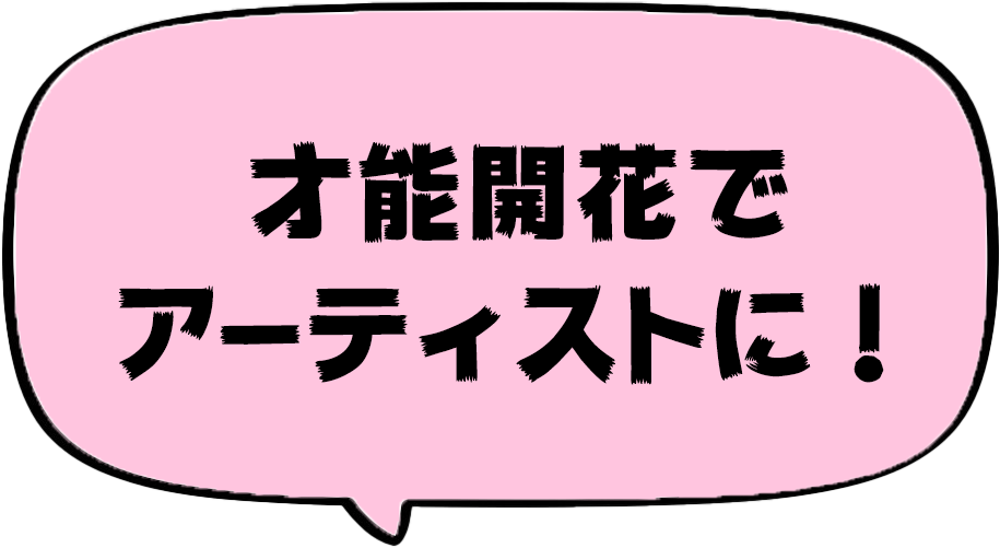 才能開花でアーティストに！