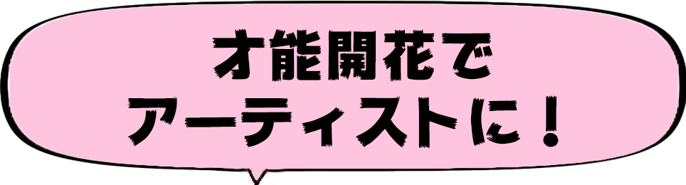 才能開花でアーティストに！